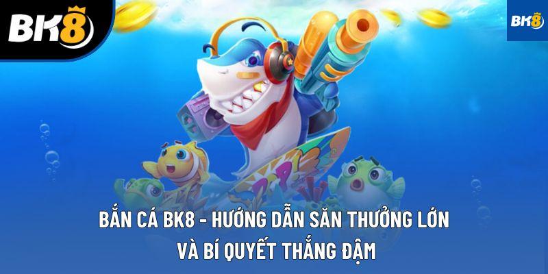 Bắn Cá BK8 - Hướng Dẫn Săn Thưởng Lớn và Bí Quyết Thắng Đậm