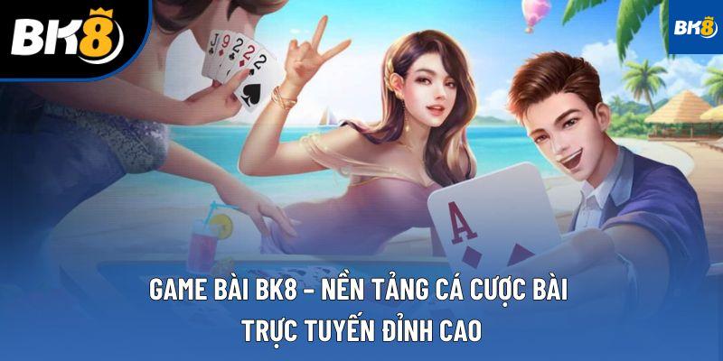 Game Bài BK8 – Nền Tảng Cá Cược Bài Trực Tuyến Đỉnh Cao