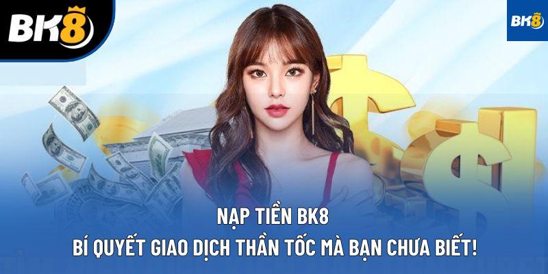 Nạp Tiền BK8 - Bí Quyết Giao Dịch Thần Tốc Mà Bạn Chưa Biết!