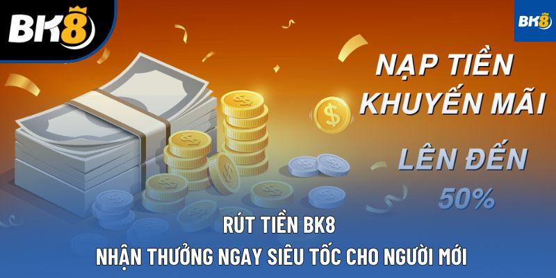 Rút Tiền BK8 - Nhận Thưởng Ngay Siêu Tốc Cho Người Mới