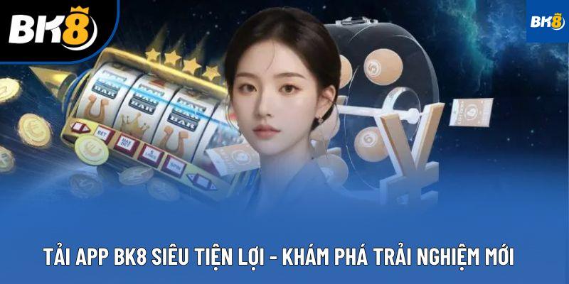 Tải App BK8 Siêu Tiện Lợi - Khám Phá Trải Nghiệm Mới